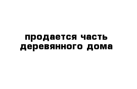 продается часть деревянного дома